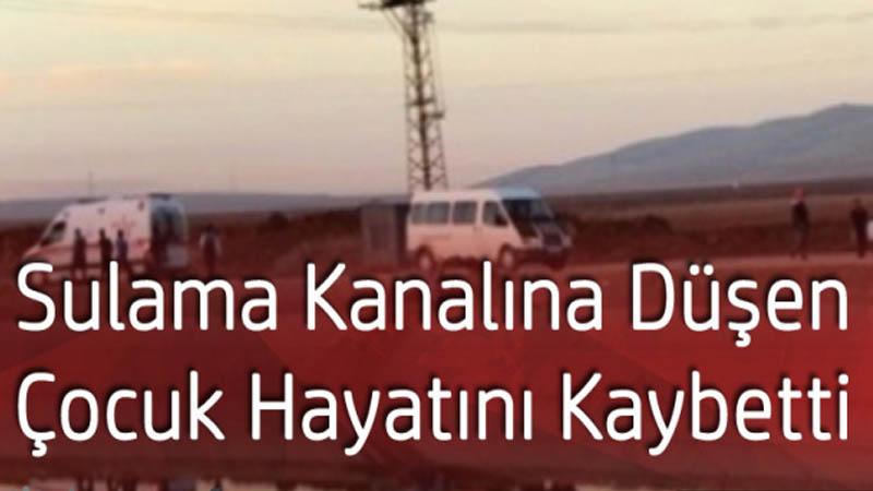 Küçük çocuk sulama kanalında hayatını kaybetti