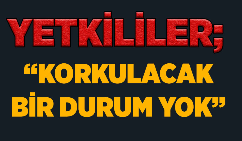 Yetkililer, Korkulacak bir durum yok