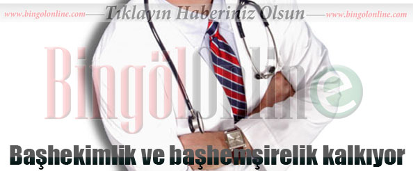 Başhekimlik ve başhemşirelik kalkıyor