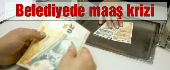 Belediyede maaş krizi