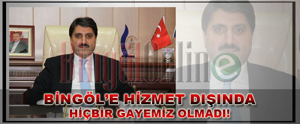 `Bingöl`e hizmet dışında hiçbir gayemiz olmadı