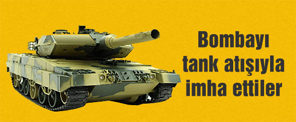 Bombayı tank atışıyla imha ettiler