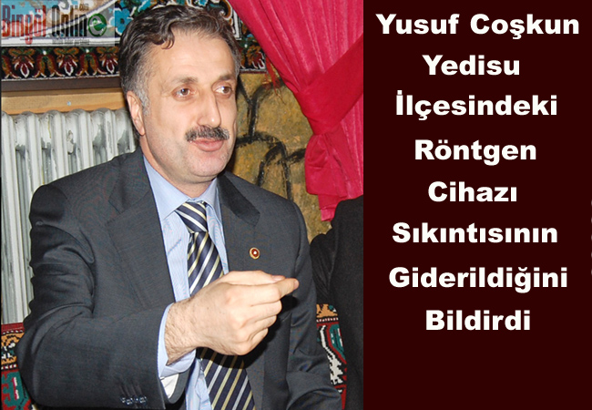 Coşkun: yedisu`da röntgen cihazı sıkıntısı giderildi