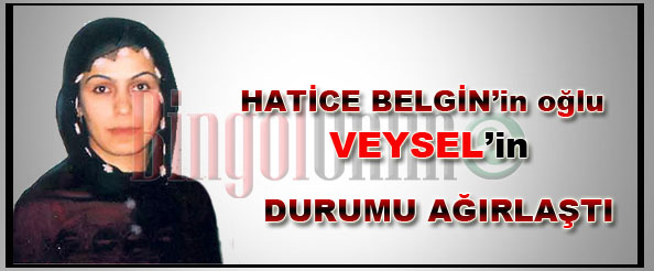 Hatice belgin`in oğlu veysel`in durumu ağırlaştı