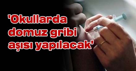 `Okullarda domuz gribi aşısı yapılacak`