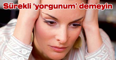 Sürekli `yorgunum` demek de yoruyor